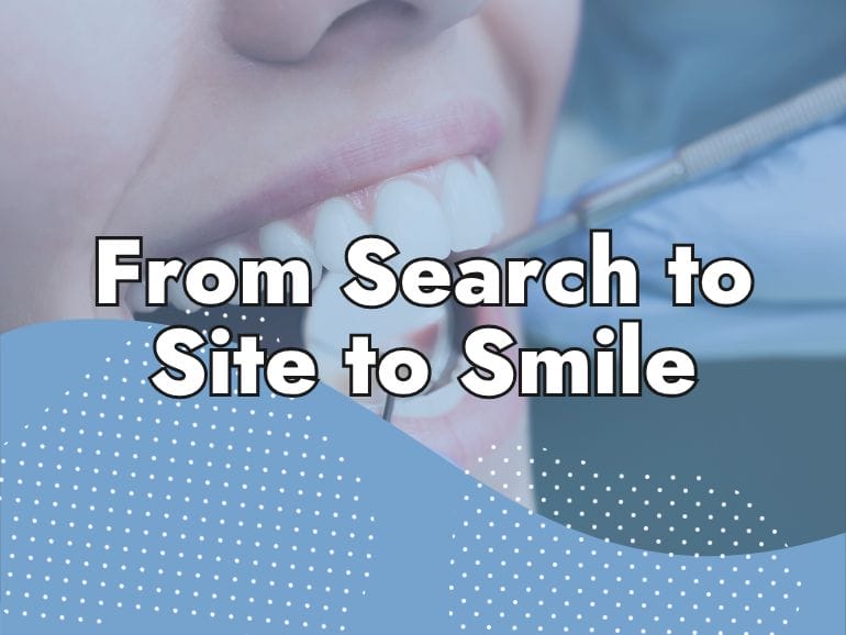 A close-up of a person’s mouth receiving a dental checkup, with “From Search to Site to Smile” overlaid on the image. Blue shapes and white dots highlight our expertise in Website Design for dentists.
